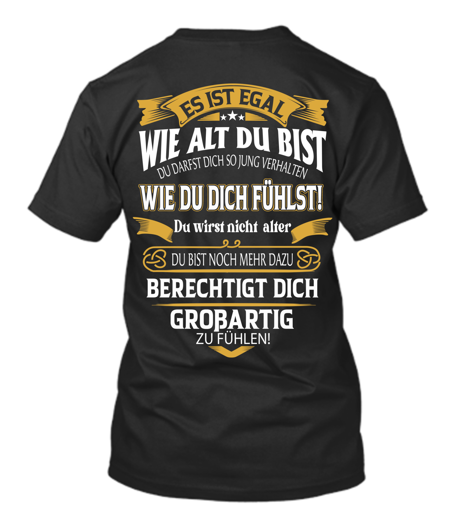 ES IST EGAL WIE ALT DU BIST DU DARFST DICH SO JUNG VERHALTEN WIE DU DICH FÜHLST DU WIRST NICHT ÄLTER DU BIST NOCH MEHR DAZU BERECHTIGT DICH GROßARTIG ZU FÜHLEN T-Shirt