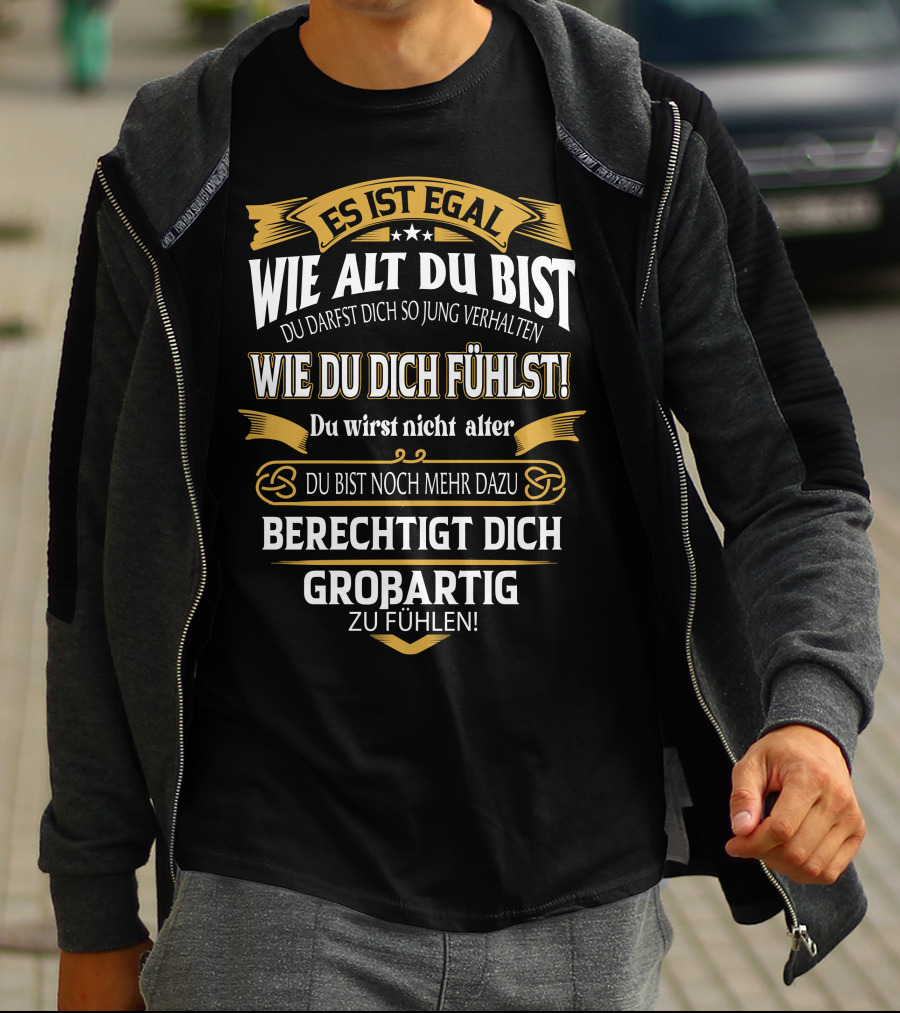 ES IST EGAL WIE ALT DU BIST DU DARFST DICH SO JUNG VERHALTEN WIE DU DICH FÜHLST DU WIRST NICHT ÄLTER DU BIST NOCH MEHR DAZU BERECHTIGT DICH GROßARTIG ZU FÜHLEN T-Shirt