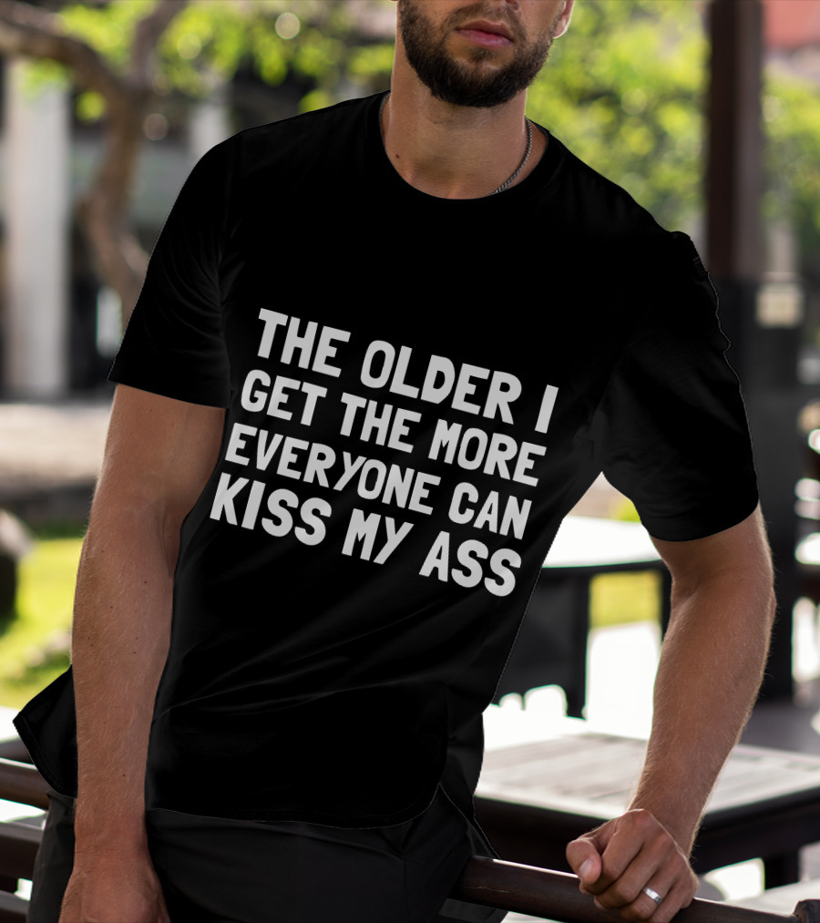 The Older I Get The More Everyone Can Kiss My Ass T-Shirt
