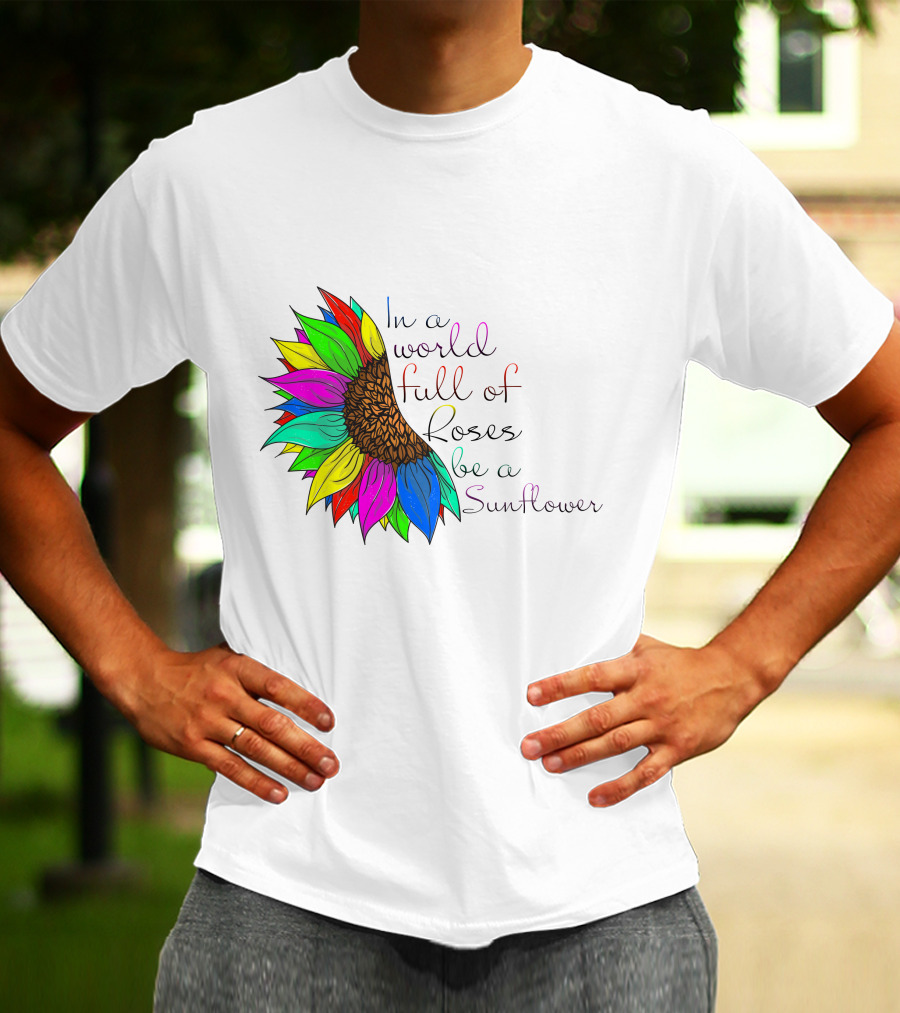 In A World Full Of Roses Be A Sunflower Vibrant Colorful Blooms T-Shirt