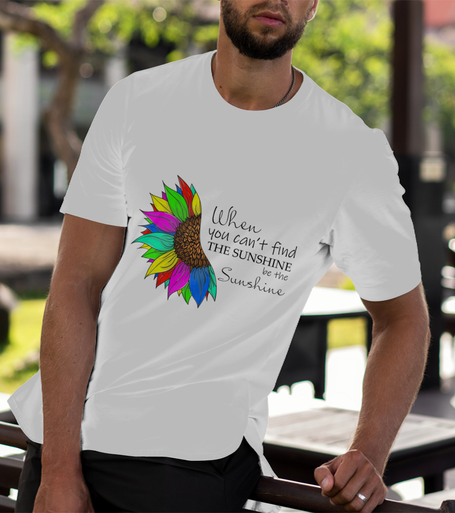 When You Can't Find The Sunshine Be The Sunshine Colorful Sunflower T-Shirt