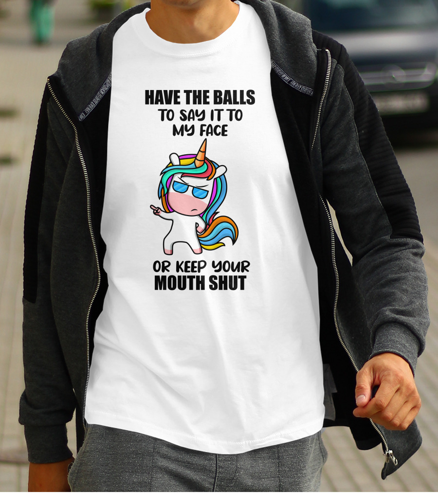 Have The Balls To Say It To My Face Or Keep Your Mouth Shut Unicorn T-Shirt