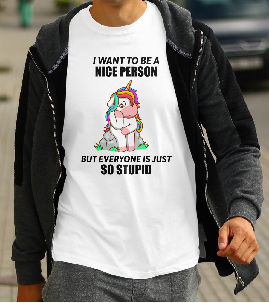 I Want To Be A Nice Person Unicorn But Everyone Is Just So Stupid T-Shirt