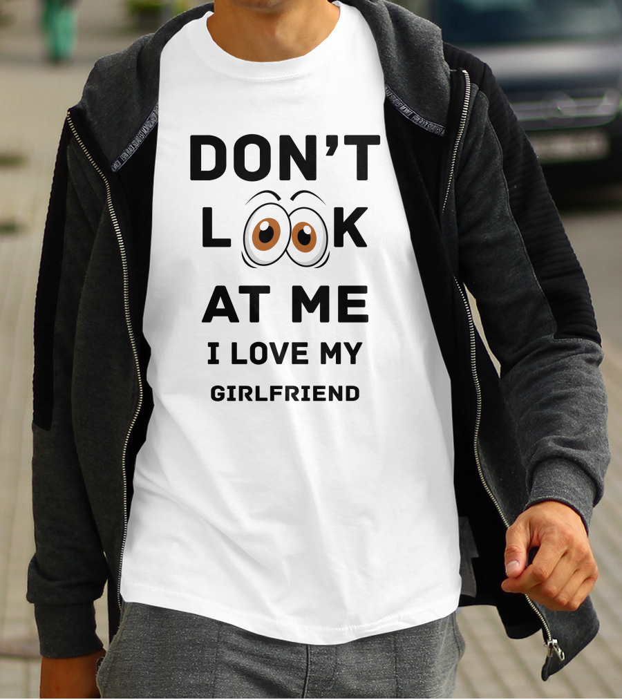 DON'T LOOK AT ME I LOVE MY GIRLFRIEND T-Shirt