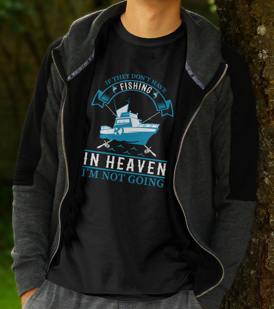 If They Don't Have Fishing In Heaven I'm Not Going T-Shirt