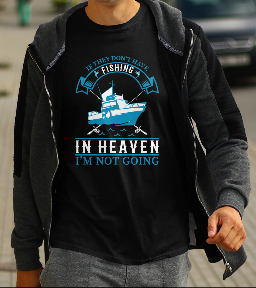 If They Don't Have Fishing In Heaven I'm Not Going T-Shirt