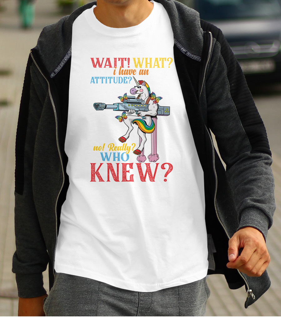 WAIT WHAT? I Have An Attitude No Really? Who KNEW? T-Shirt