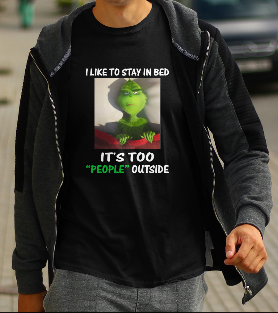 I Like To Stay In Bed It's Too People Outside Grinch Christmas T-Shirt
