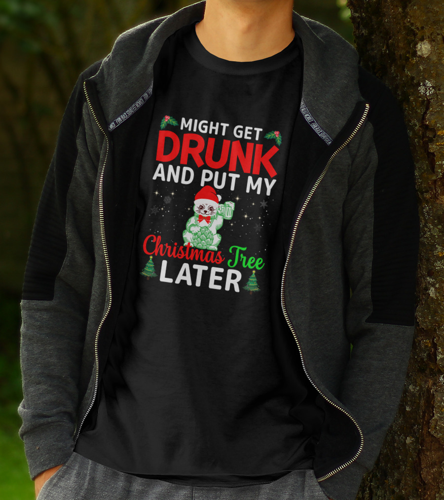 Might Get Drunk And Put My Christmas Tree Later T-Shirt