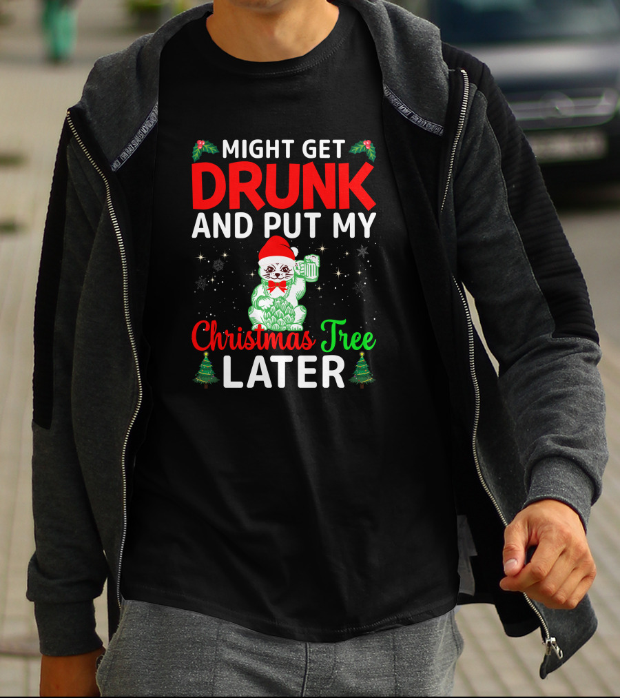 Might Get Drunk And Put My Christmas Tree Later T-Shirt