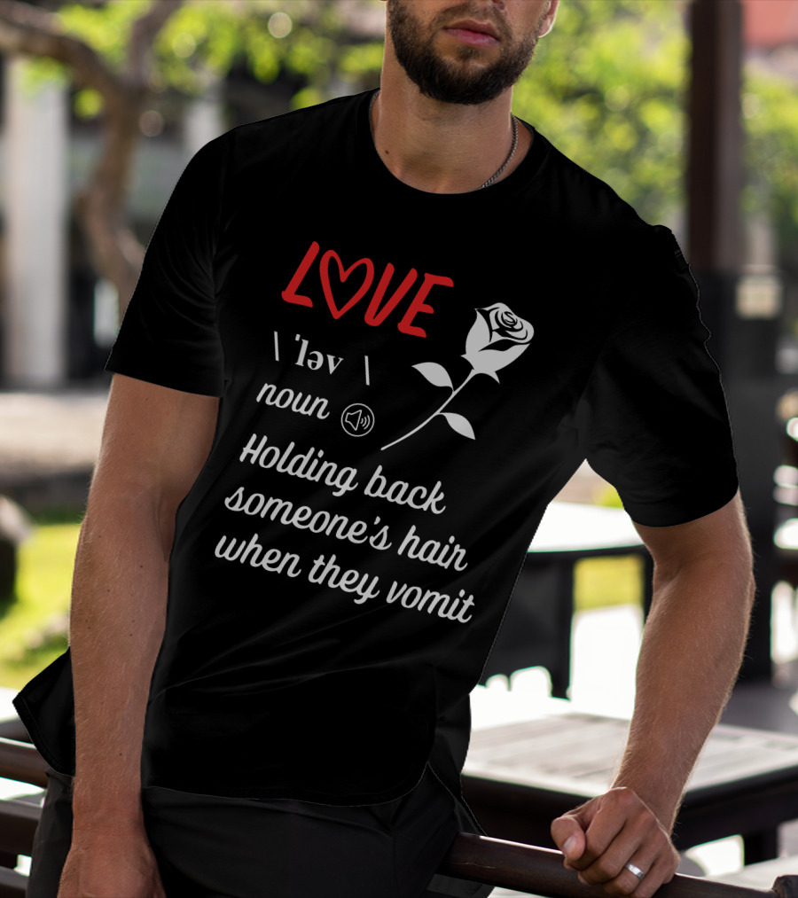 LOVE Definition Noun Holding Back Someone's Hair When They Vomit Rose T-Shirt