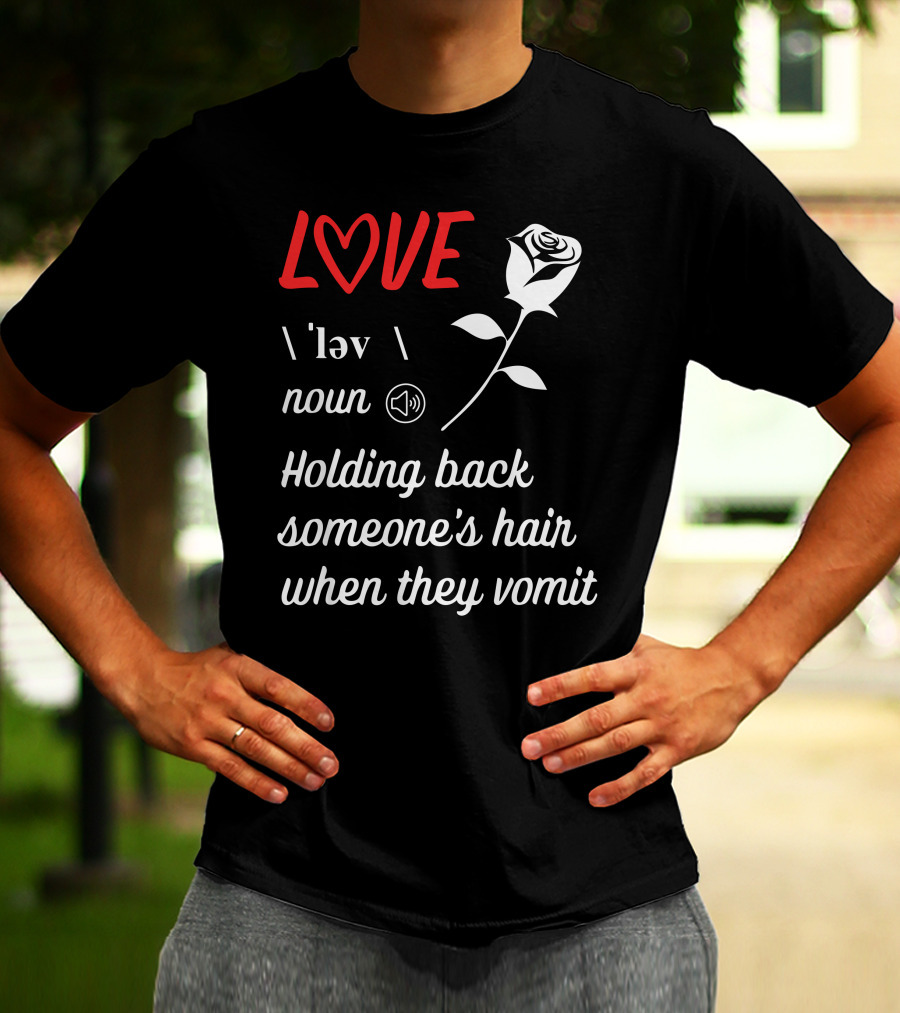 LOVE Definition Noun Holding Back Someone's Hair When They Vomit Rose T-Shirt