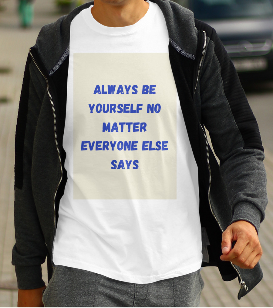 ALWAYS BE YOURSELF NO MATTER EVERYONE ELSE SAYS T-Shirt