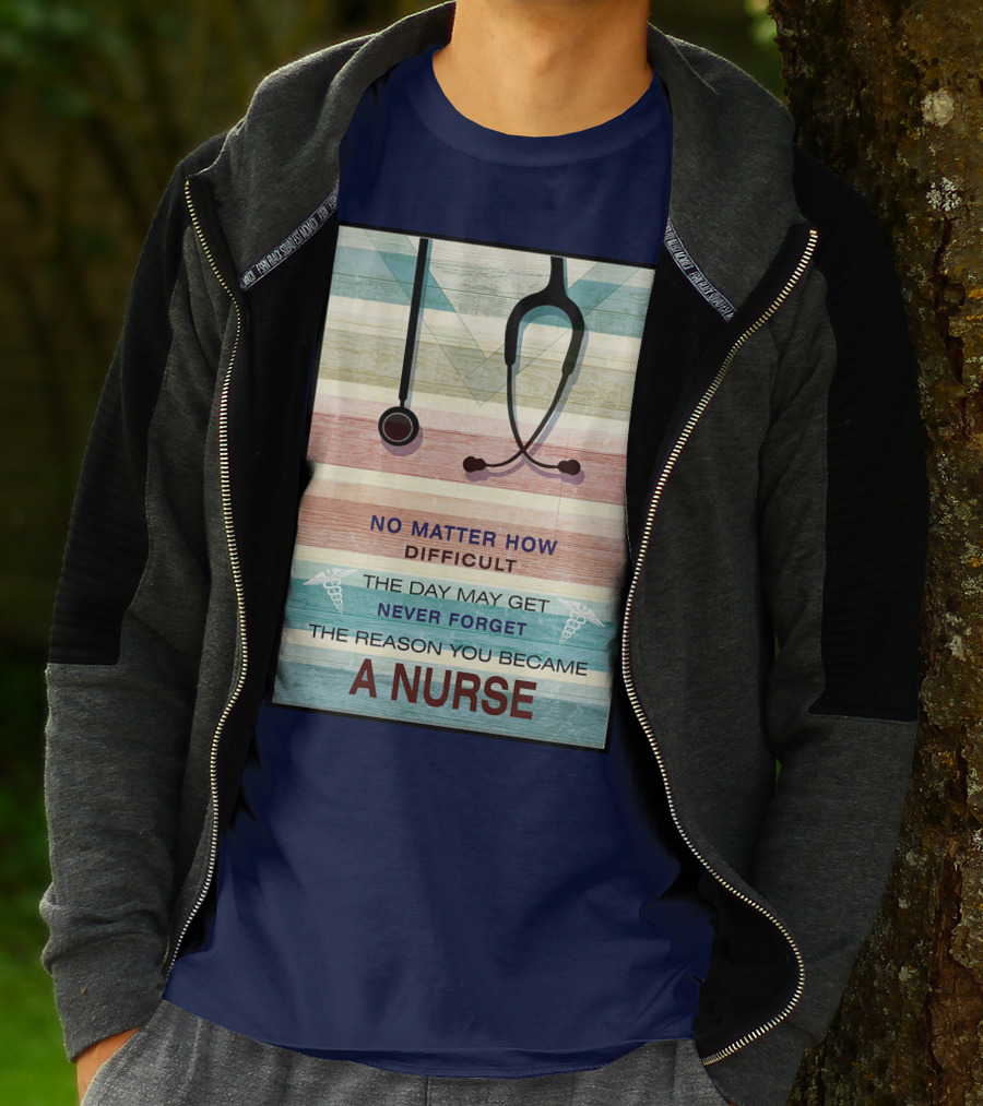No Matter How Difficult The Day May Get Never Forget The Reason You Became A Nurse T-Shirt
