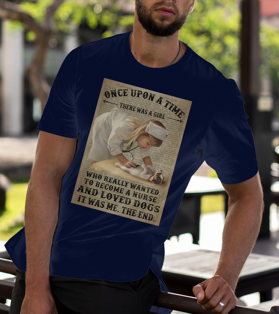 Once Upon A Time There Was A Girl Who Really Wanted To Become A Nurse And Loved Dogs It Was Me The End T-Shirt