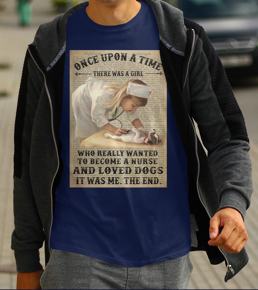 Once Upon A Time There Was A Girl Who Really Wanted To Become A Nurse And Loved Dogs It Was Me The End T-Shirt
