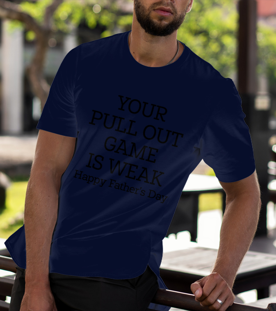 YOUR PULL OUT GAME IS WEAK Happy Father's Day T-Shirt