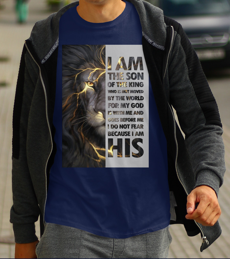I Am The Son Of The King Who Is Not Moved By The World For My God Is With Me And Goes Before Me I Do Not Fear Because I Am His T-Shirt
