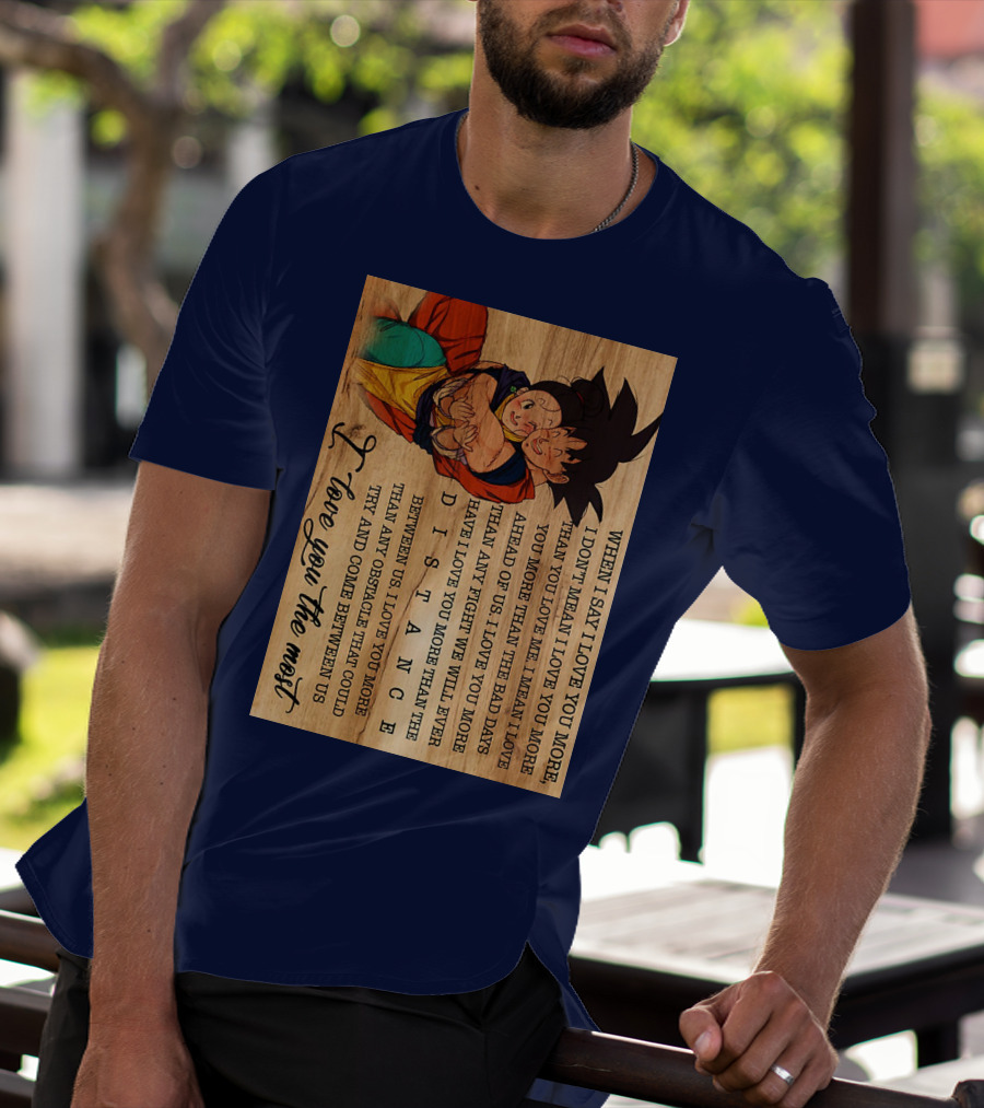 Son Goku And Chichi When I Say I Love You More I Love You The Most Distance Between Us T-Shirt