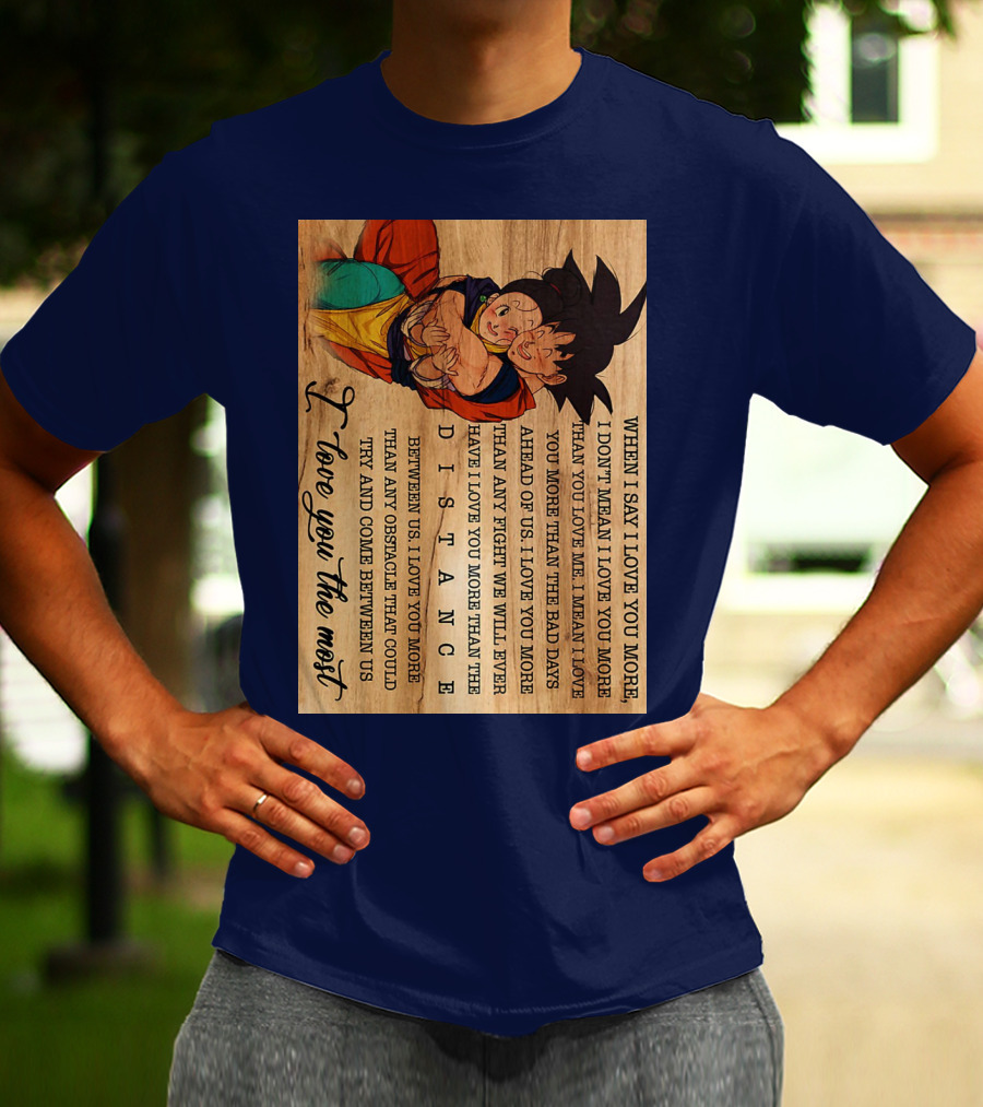 Son Goku And Chichi When I Say I Love You More I Love You The Most Distance Between Us T-Shirt