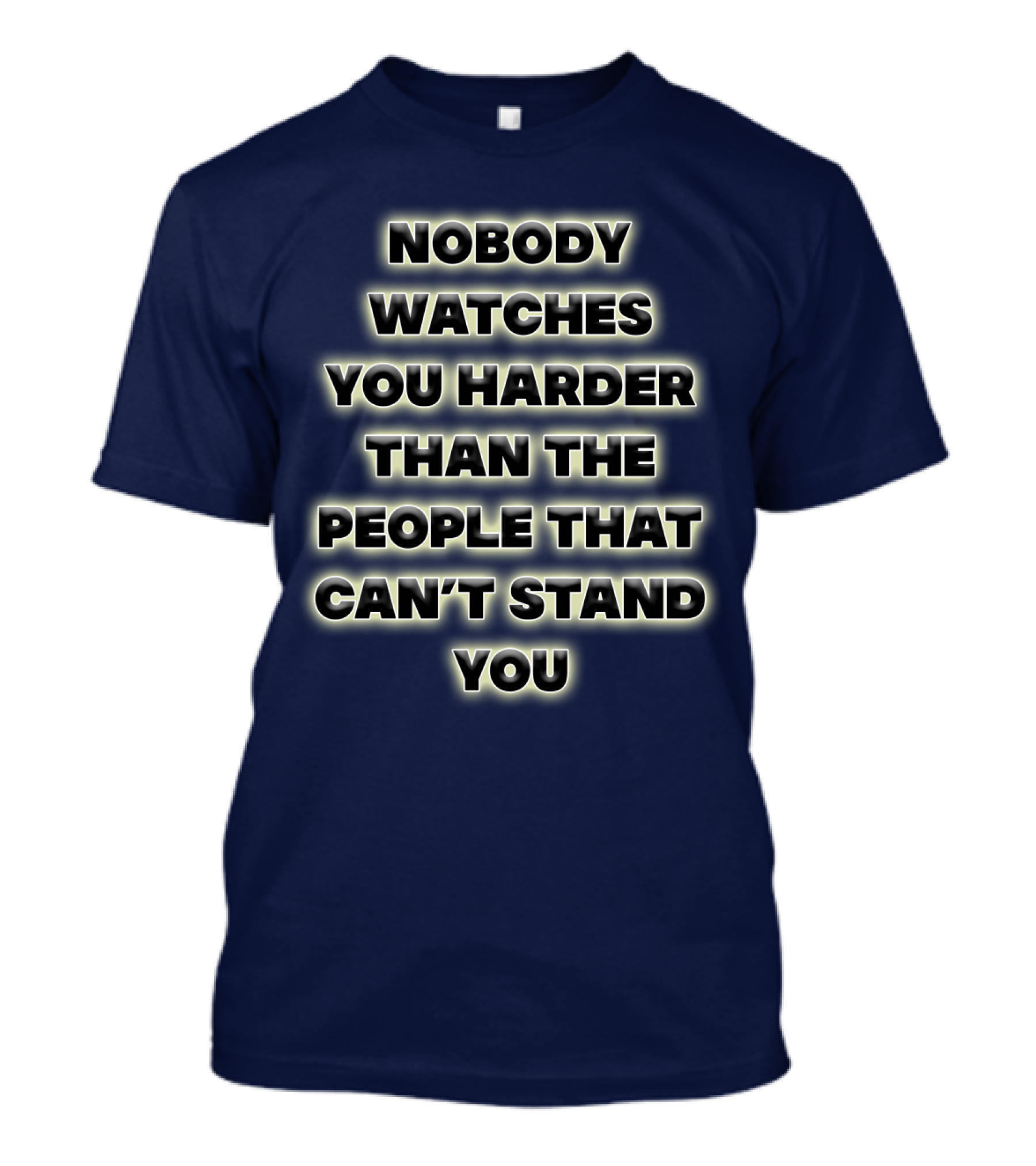 Nobody Watches You Harder Than The People That Can’t Stand You T-Shirt