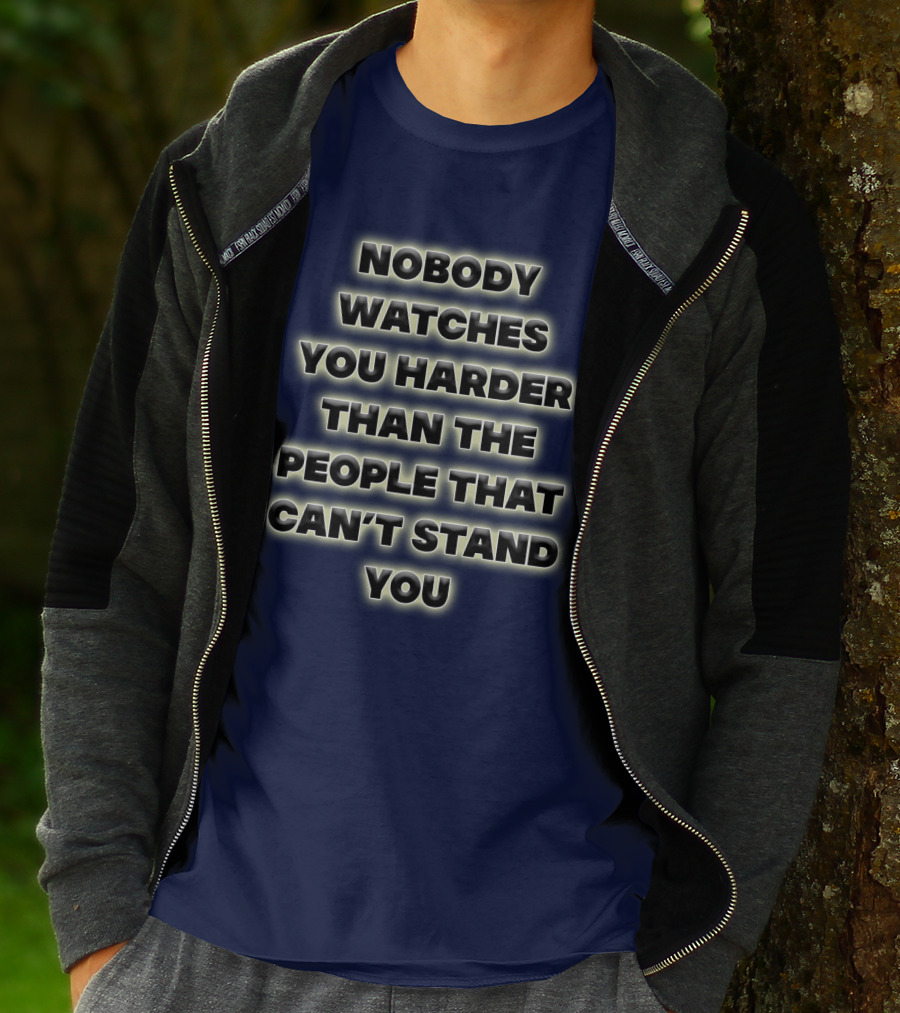 Nobody Watches You Harder Than The People That Can’t Stand You T-Shirt