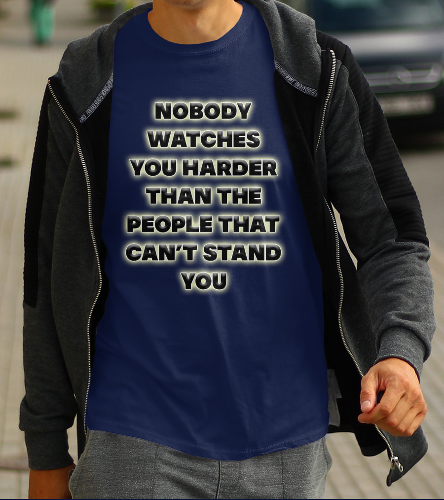 Nobody Watches You Harder Than The People That Can’t Stand You T-Shirt
