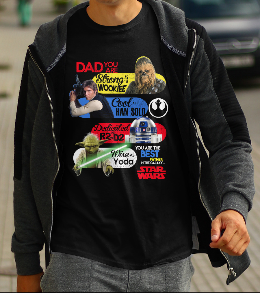 Dad You Are Strong As Wookiee Cool As Han Solo Dedicated As R2-D2 Wise As Yoda You Are The Best Father In The Galaxy Star Wars T-Shirt