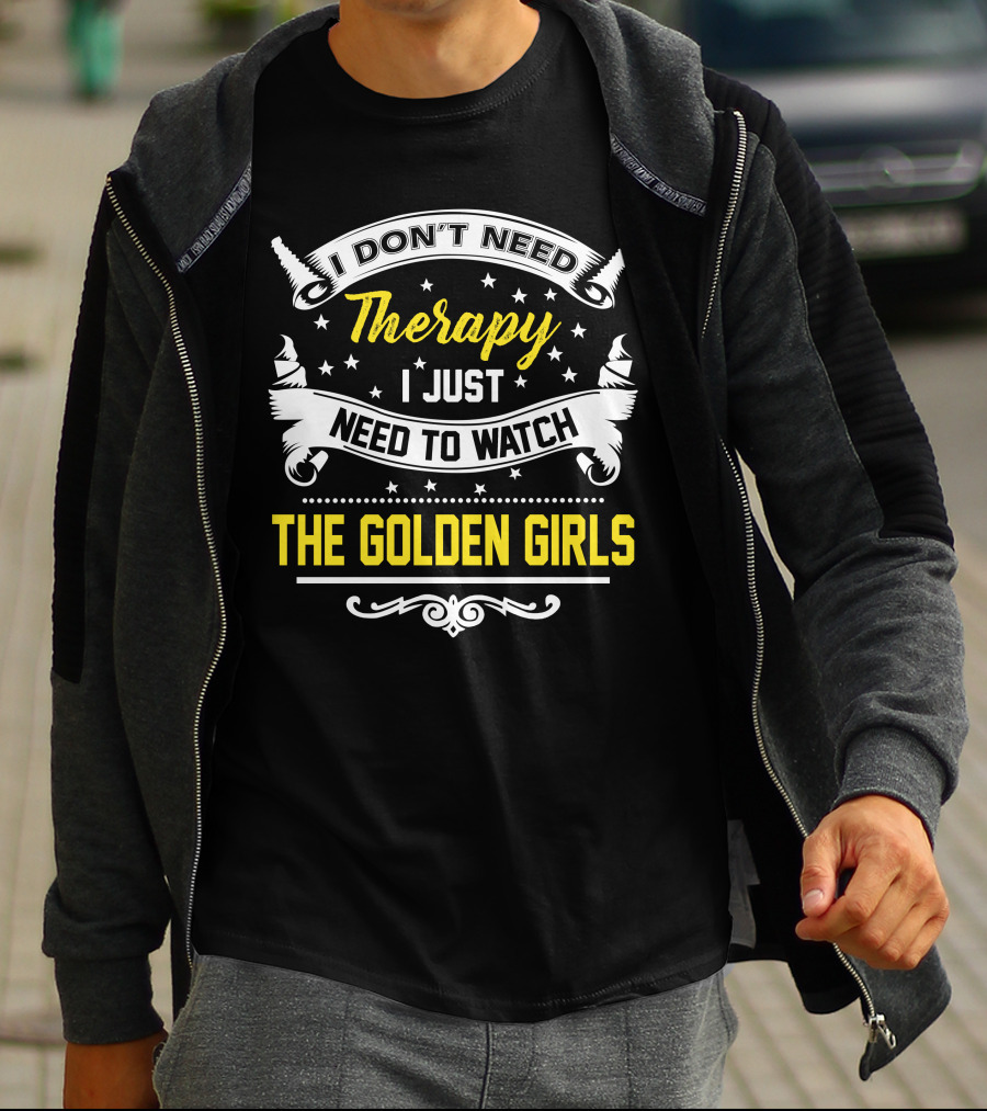 I Don't Need Therapy I Just Need To Watch The Golden Girls T-Shirt