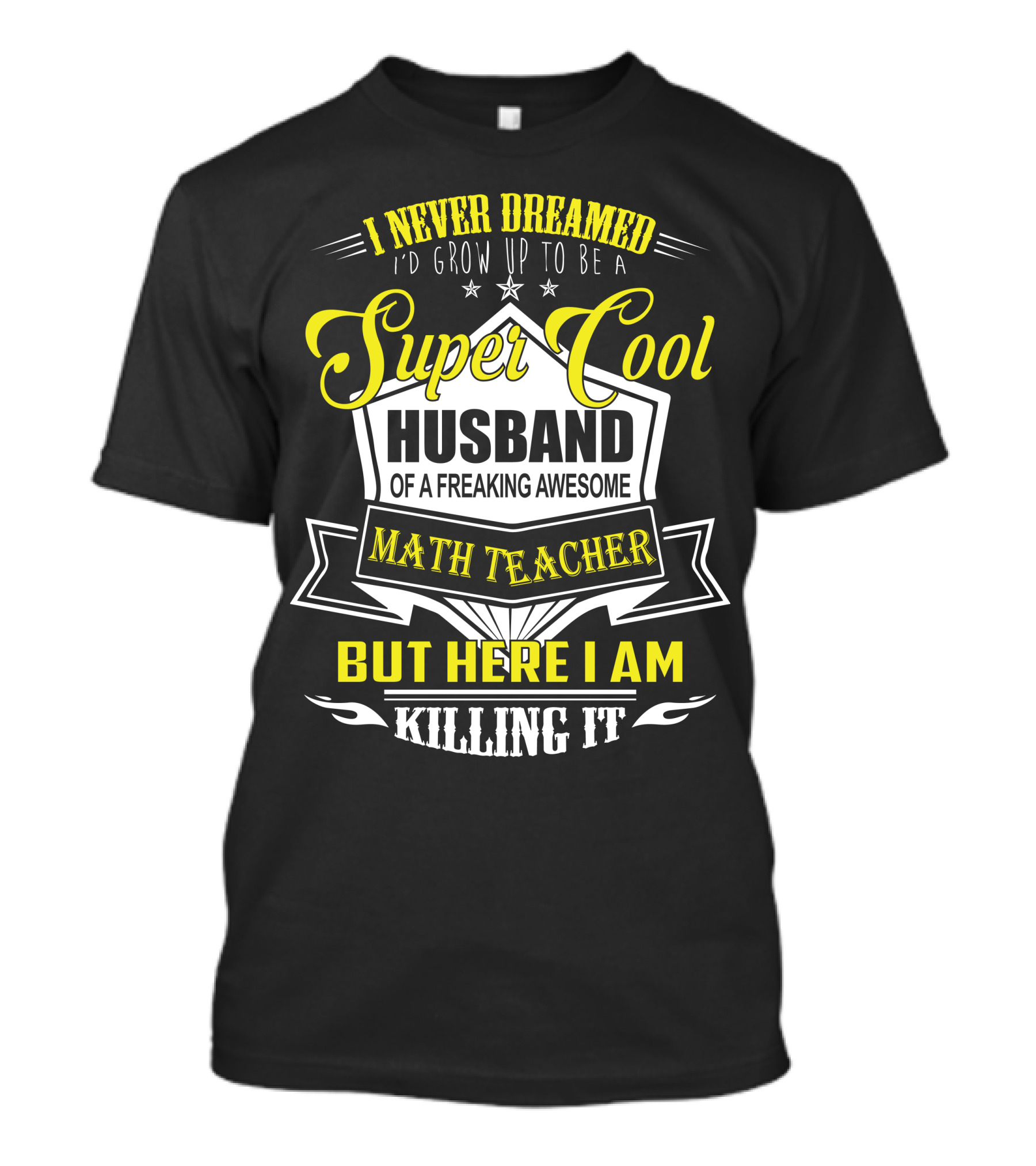 I Never Dreamed I'd Grow Up To Be A Super Cool Husband Of A Freaking Awesome Math Teacher But Here I Am Killing It T-Shirt