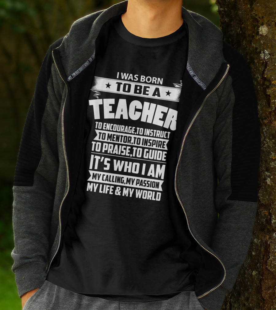 I Was Born To Be A Teacher To Encourage To Instruct To Mentor To Inspire To Praise To Guide It's Who I Am My Calling My Passion My Life And My World T-Shirt