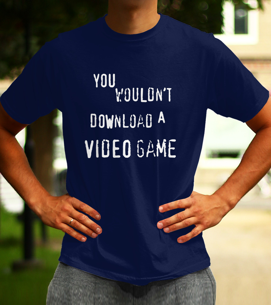 You Wouldn't Download A Video Game T-Shirt