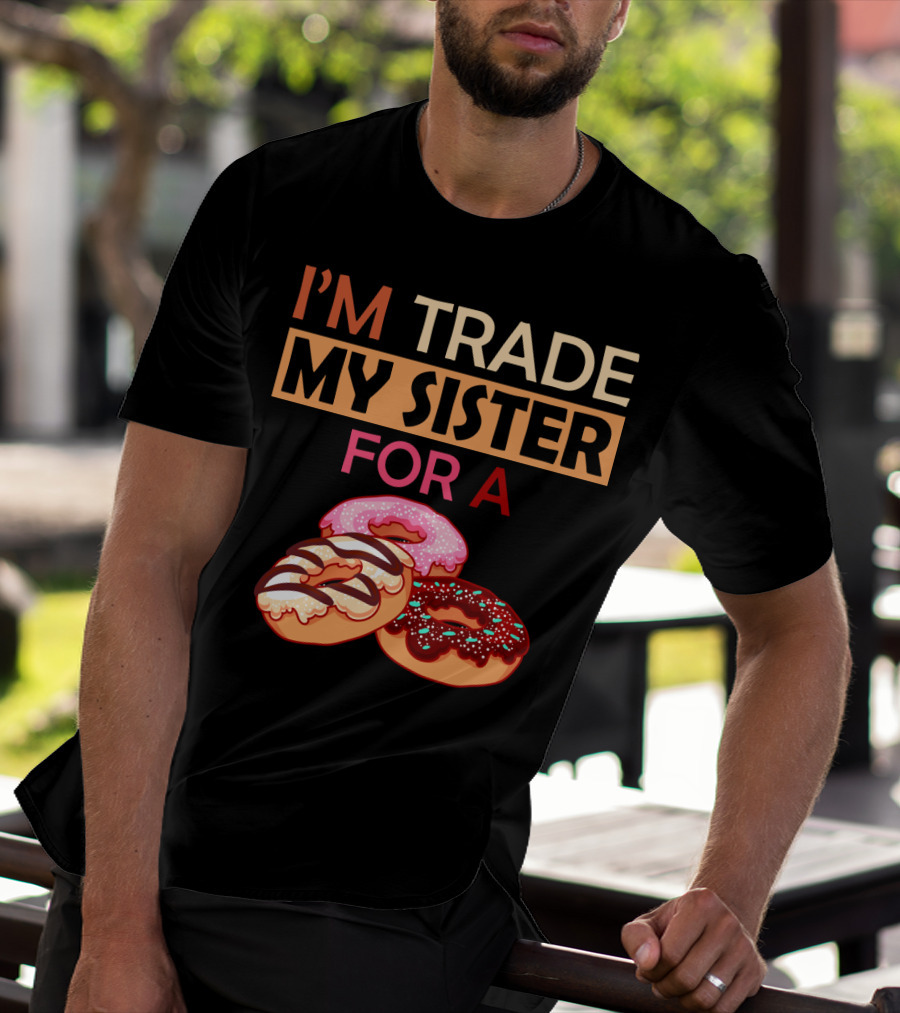 I'm Trade My Sister For A Donut Humor With Delicious Donuts T-Shirt