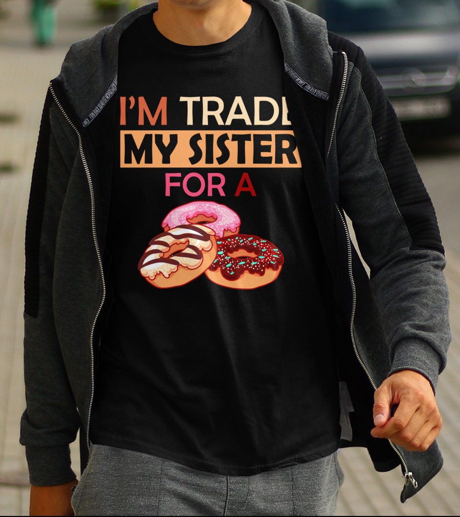 I'm Trade My Sister For A Donut Humor With Delicious Donuts T-Shirt