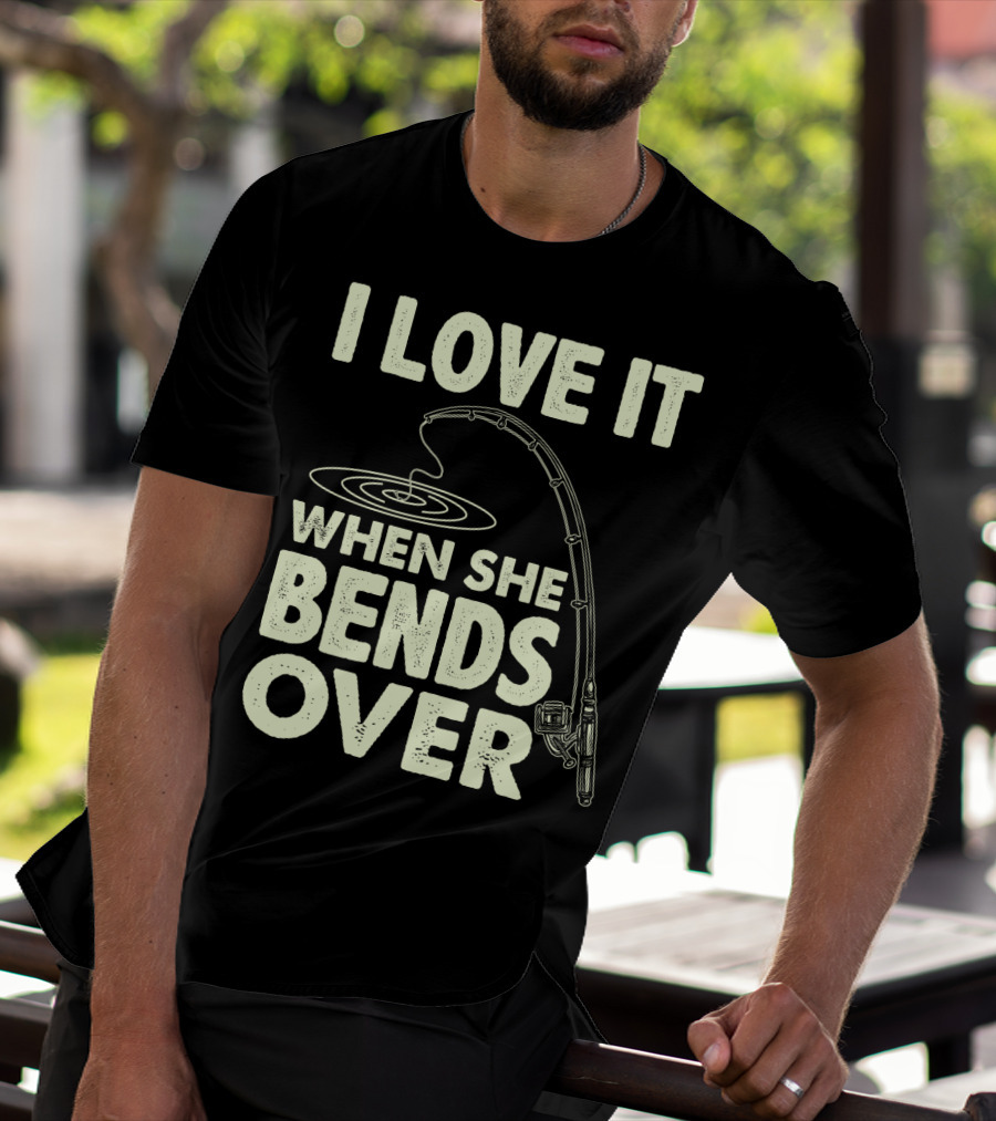 I Love It When She Bends Over Fishing Rod Humor T-Shirt