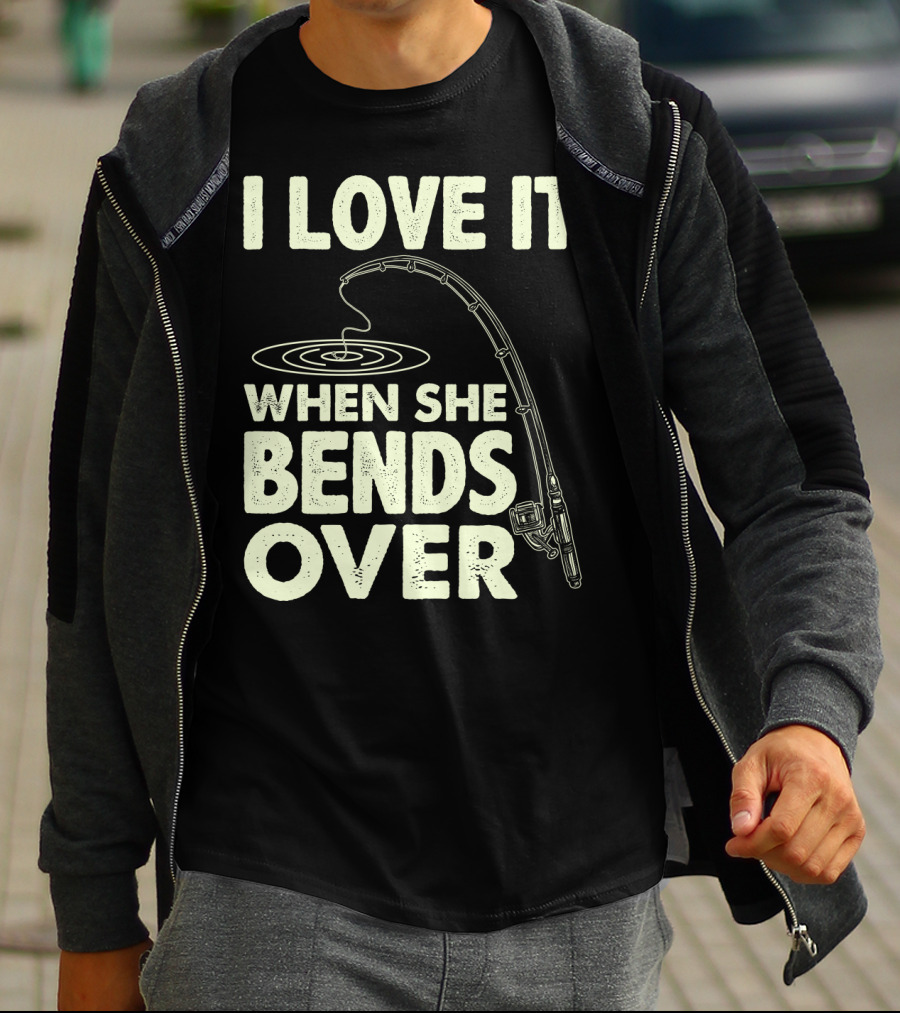 I Love It When She Bends Over Fishing Rod Humor T-Shirt