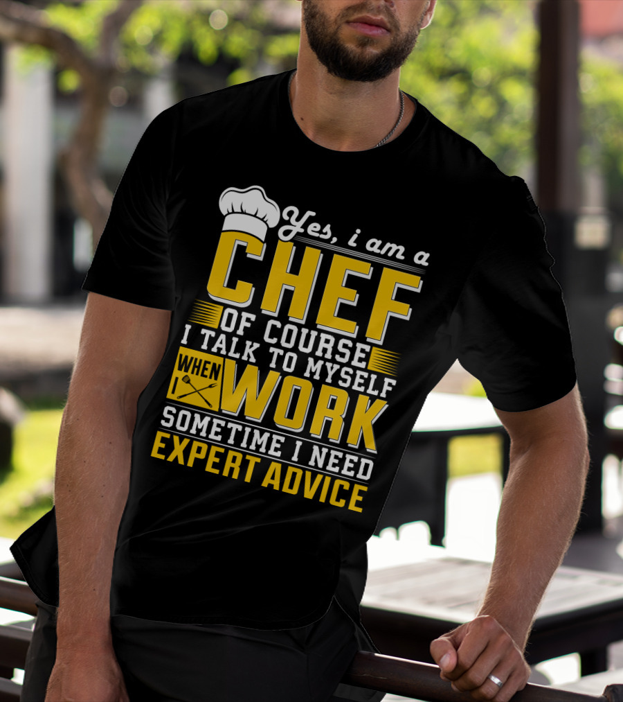 Yes I Am A Chef Of Course I Talk To Myself When I Work Sometime I Need Expert Advice T-Shirt