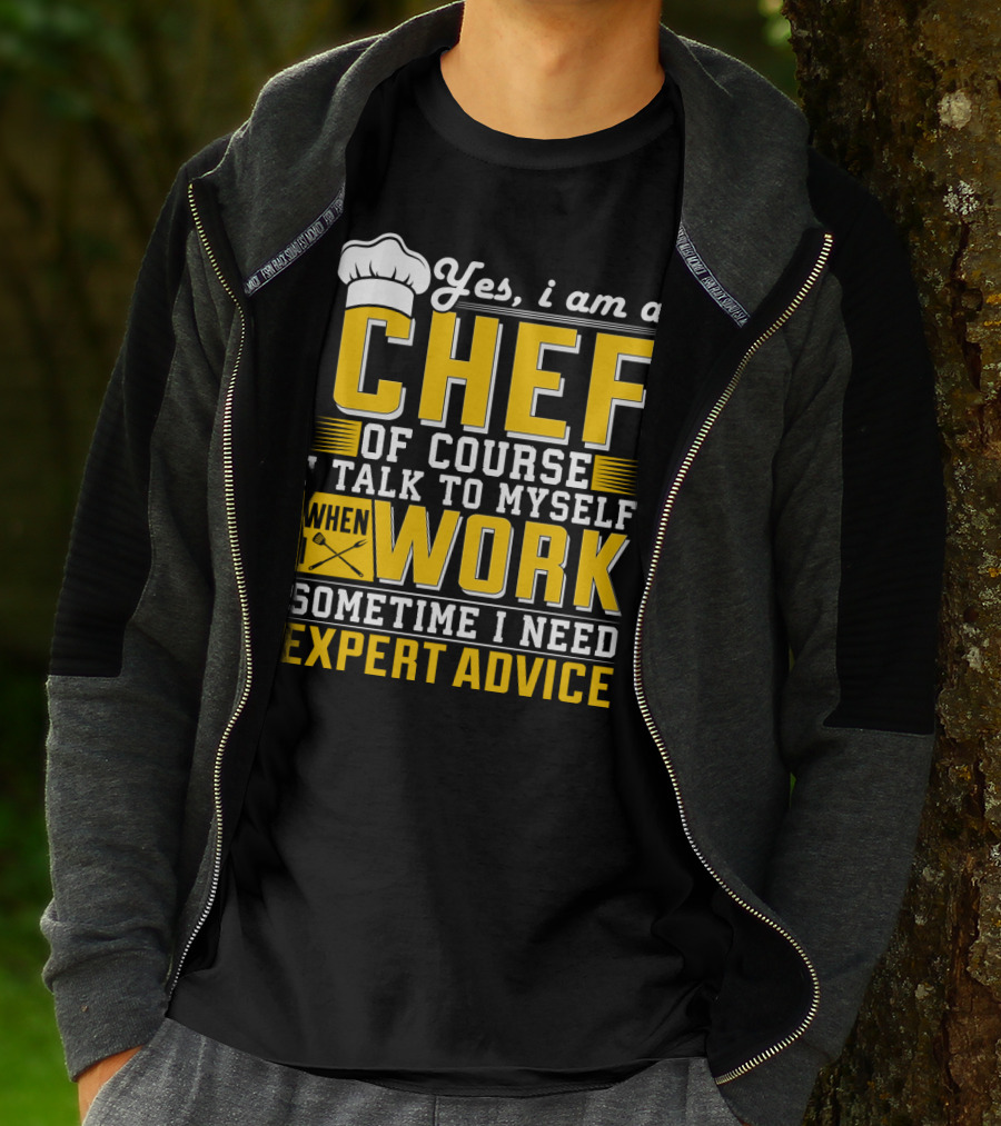 Yes I Am A Chef Of Course I Talk To Myself When I Work Sometime I Need Expert Advice T-Shirt
