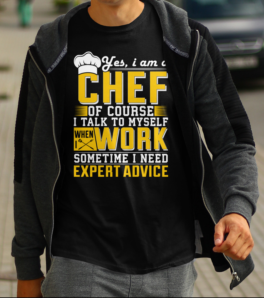 Yes I Am A Chef Of Course I Talk To Myself When I Work Sometime I Need Expert Advice T-Shirt