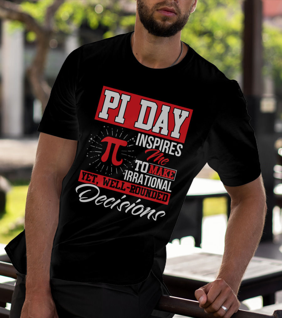 PI Day Inspires Me To Make Irrational Yet Well-Rounded Decisions T-Shirt