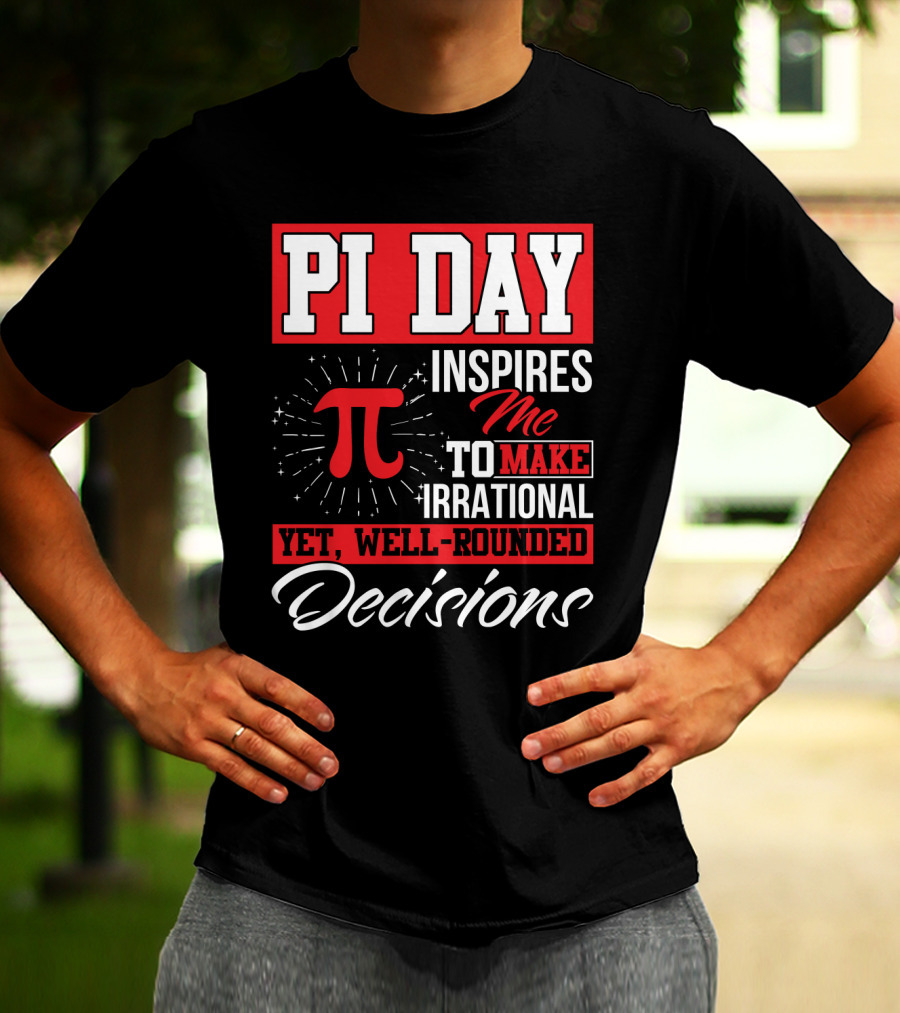 PI Day Inspires Me To Make Irrational Yet Well-Rounded Decisions T-Shirt