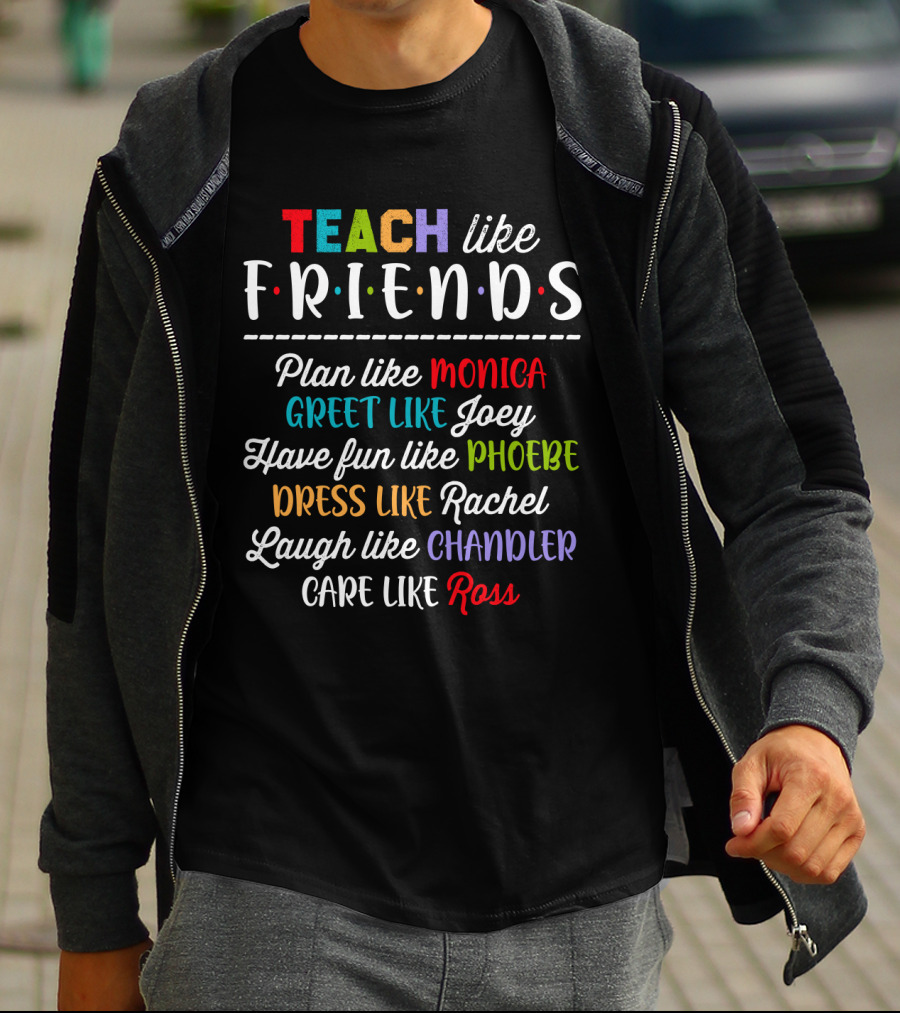Teach Like Friends Plan Like Monica Greet Like Joey Have Fun Like Phoebe Dress Like Rachel Laugh Like Chandler Care Like Ross T-Shirt