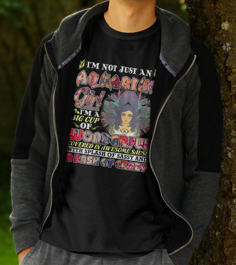 I'm Not Just An Aquarius Girl I'm A Big Cup Of Wonderful Covered In Awesome Sauce With Splash Of Sassy And A Dash Of Crazy T-Shirt