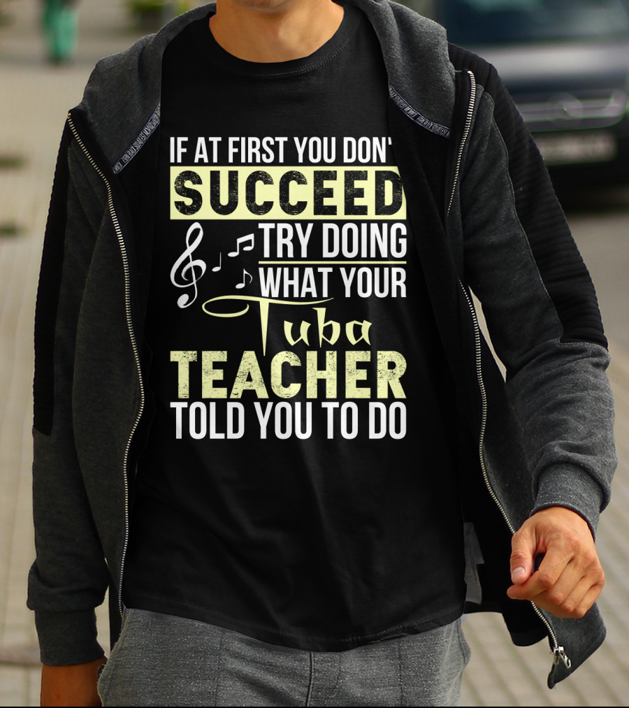 If At First You Don't Succeed Try Doing What Your Tuba Teacher Told You To Do T-Shirt