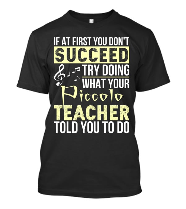 If At First You Don't Succeed Try Doing What Your Piccolo Teacher Told You To Do T-Shirt