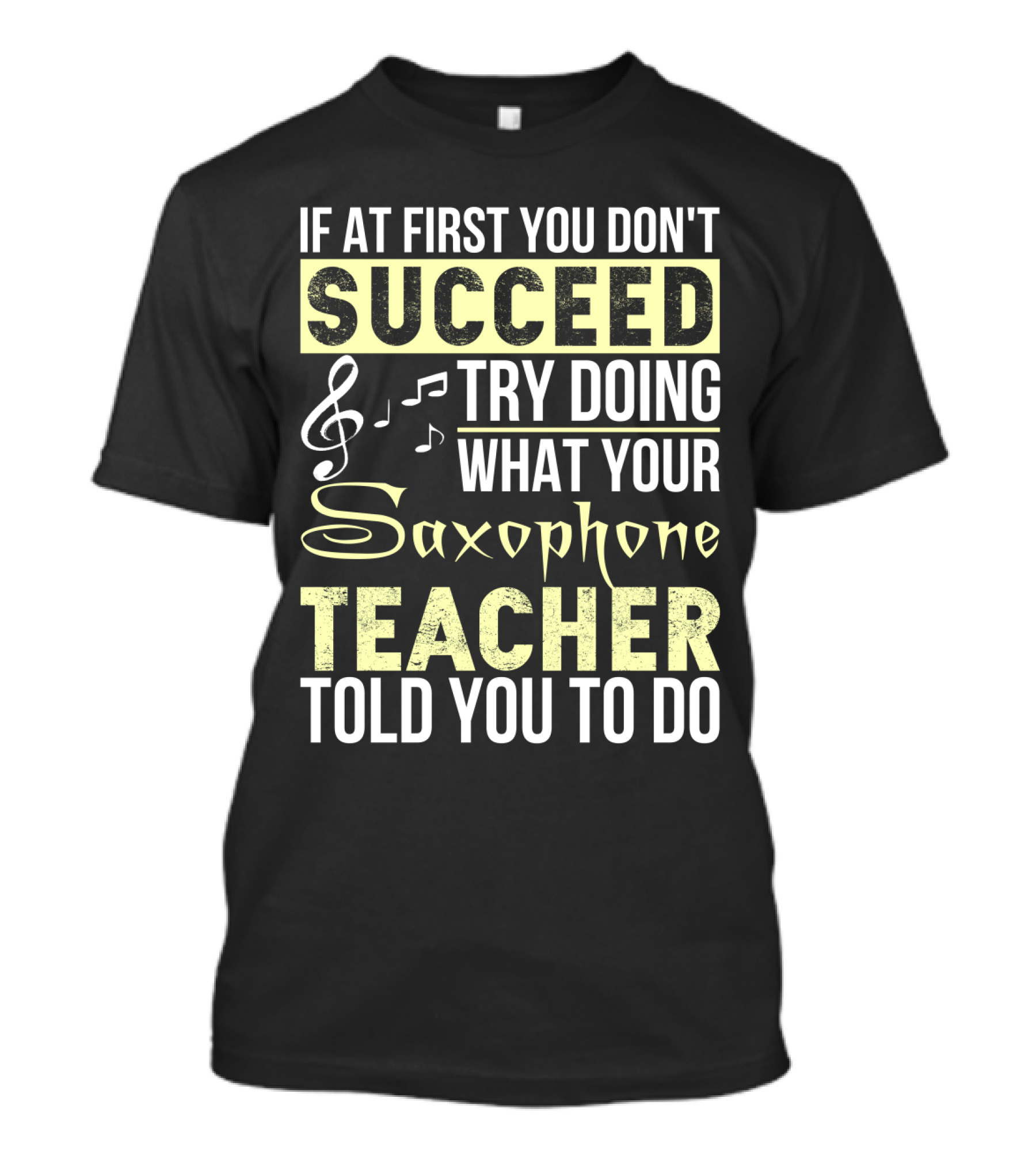 If At First You Don't Succeed Try Doing What Your Saxophone Teacher Told You To Do T-Shirt