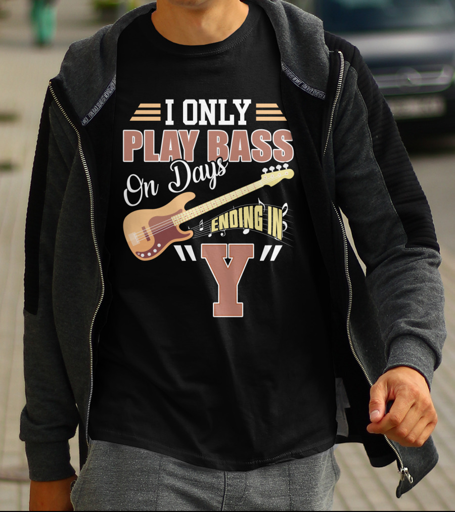 I Only Play Bass Guitar On Days Ending In Y T-Shirt