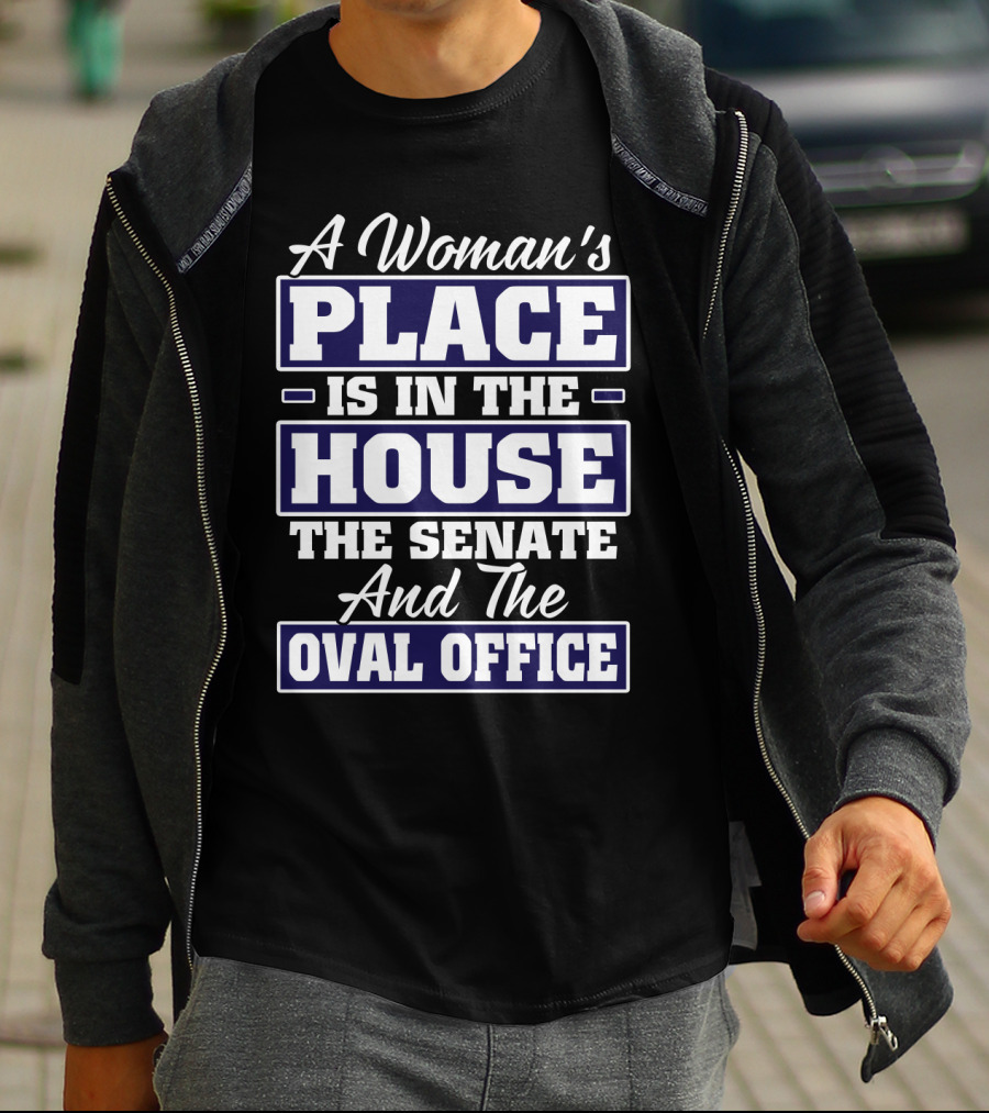 A Woman's Place Is In The House The Senate And The Oval Office T-Shirt