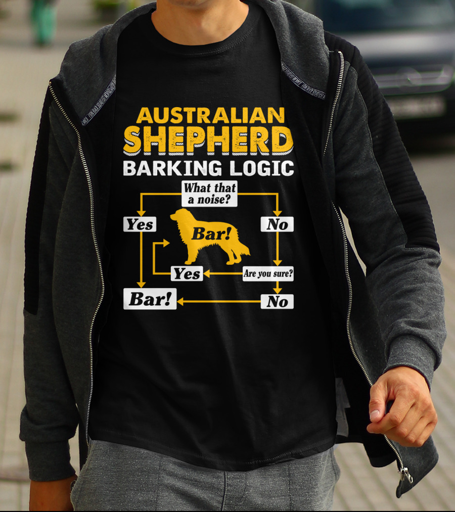 Australian Shepherd Barking Logic What That A Noise Yes Bar Are You Sure T-Shirt