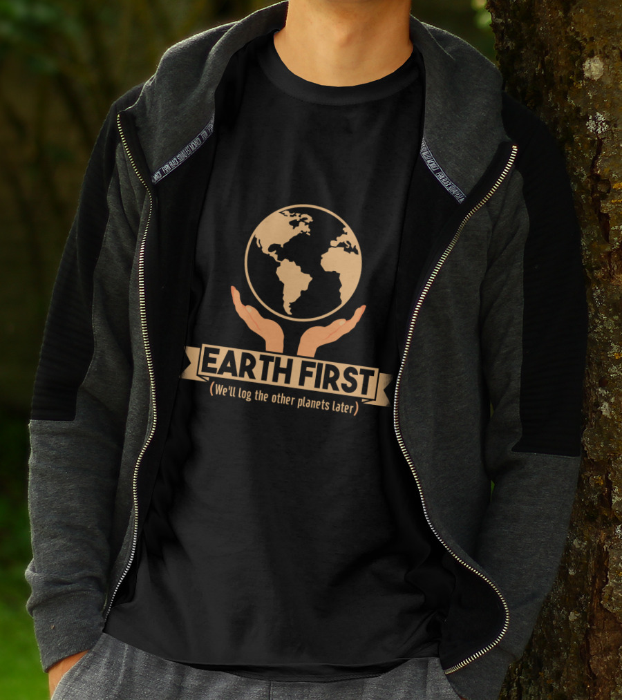 Earth First We'll Log The Other Planets Later Hands And Globe T-Shirt